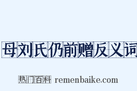 母刘氏仍前赠反义词是什么意思的图片